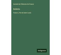 Bulletin: Tome 5, Vie de Saint Louis
