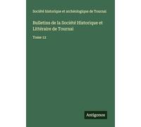 Bulletins de la Société Historique et Littéraire de Tournai: Tome 12