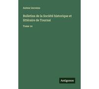 Bulletins de la Société historique et littéraire de Tournai: Tome 14