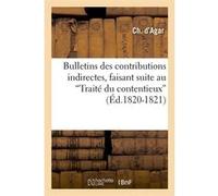 Bulletins des contributions indirectes, faisant suite au Traité du contentieux (Ed.1820-1821) Ch. d' Agar (Auteur)