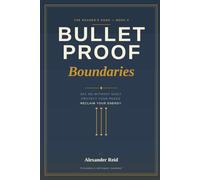 Bulletproof Boundaries: How to Say No Without Guilt, Protect Your Peace, and Reclaim Your Energy from the People Who Drain It