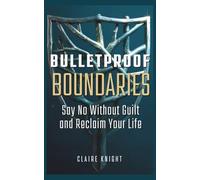 Bulletproof Boundaries: Say No Without Guilt and Reclaim Your Life