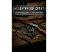 Bulletproof Craft: Essential Firearms, Gunsmithing, and Survival Skills for the Prepared American