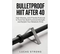Bulletproof HIIT After 40: High-Intensity, Joint-Friendly Protocols to Torch Fat, Build Functional Strength, and Reclaim Your Metabolic Prime