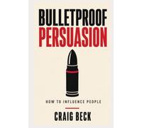 Bulletproof Persuasion: How to Influence People