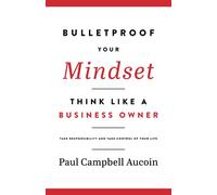 Bulletproof Your Mindset: Think Like a Business Owner. Take Responsibility and Take Control of your Life.