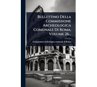 Bullettino Della Commissione Archeologica Comunale Di Roma, Volume 26...