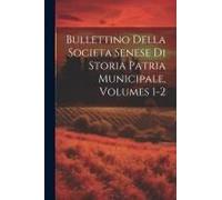 Bullettino Della Societa Senese Di Storia Patria Municipale, Volumes 1-2
