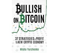 Bullish on Bitcoin: 37 Strategies to Profit in the New Crypto Economy