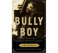 Bully Boy: The Truth About Theodore Roosevelt's Legacy