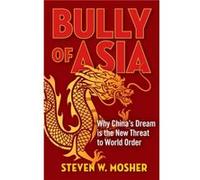 Bully of Asia Why Chinas Dream Is the New Threat to World Order by Steven W Mosher Steven W Mosher (Auteur)