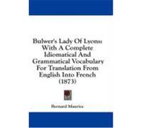 Bulwer's Lady of Lyons: With a Complete Idiomatical and Grammatical Vocabulary for Translation from English Into French (1873) Maurice, Bernard (Auteur)
