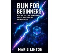 BUN FOR BEGINNERS: MASTER THE LIGHTNING-FAST JAVASCRIPT RUNTIME STEP-BY-STEP: Build High-Performance APIs Faster Than Node.js with TypeScript & Real Projects