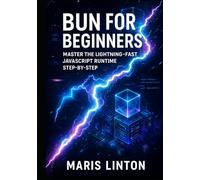 BUN FOR BEGINNERS: MASTER THE LIGHTNING-FAST JAVASCRIPT RUNTIME STEP-BY-STEP: Build High-Performance APIs Faster Than Node.js with TypeScript & Real Projects