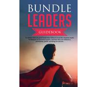 Bundle Leaders Guidebook To Define What Are Good Leadership Skills & Reveal The Charisma Myth. Techniques Of Powerful Leaders, And How They Use Influence, Persuasion, Public Speaking For Success.