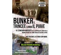 Bunker e Trincee Lungo il Piave: 14 itinerari nascosti alla scoperta dei Luoghi della Grande Guerra sul fiume sacro alla patria: Il Piave. Per toccare la Storia con Mano.