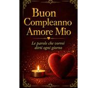 BUON COMPLEANNO AMORE MIO: Regalo Romantico di Compleanno per Lui o per Lei - Edizione Rigida Premium da Conservare per Sempre