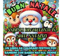 Buon Natale: Un libro da colorare festivo per bambini con Babbo Natale, Renne e Animali Divertenti in Abiti Natalizi: Scene invernali facili da colorare - Disegni divertenti per bambini creativi