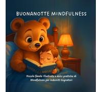 BUONANOTTE MINDFULNESS: PICCOLE FAVOLE ILLUSTRATE E DOLCI PRATICHE DI MINDFULNESS PER INDOMITI SOGNATORI