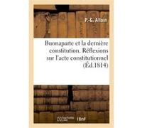 Buonaparte et la dernière constitution. Réflexions sur l'acte constitutionnel des Français P-G. Allain (Auteur)