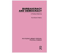 Bureaucracy And Democracy (Routledge Library Editions: Political Science Volume 7)