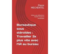 Bureautique sous stéroïdes : Travailler 3x plus vite avec l’IA au bureau: Utiliser avec efficacité et facilité l'IA pour la bureautique