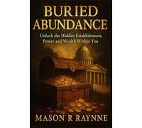 BURIED ABUNDANCE: Unlock the Hidden Establishment, Power and Wealth Within You