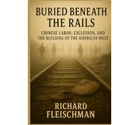 Buried Beneath the Rails: Chinese Labor, Exclusion, and the Building of the American West