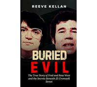 Buried evil: The True Story of Fred and Rose West and the Secrets Beneath 25 Cromwell Street (A True Crime Novel)