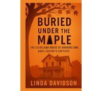 Buried Under the Maple: The Cleveland House of Horrors and Ariel Castro’s Captives