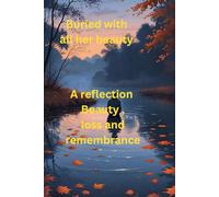 Buried with All Her Beauty: A Reflection on Enduring Beauty, Loss, and Remembrance