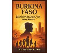Burkina Faso: Reclaiming Its Future Amid Terrorism, Imperialism, and Global Politics: Hope, Resilience, and Revolution in the Sahel under a Young ... Amid Global Shifts and Misunderstandings