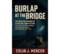 Burlap at the Bridge: The Unsolved Murder of Cleveland Torso Victims The Cleveland Torso Murders, Cleveland Ohio Serial Dismemberment, 1934-1938