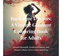 “Burlesque Dreams: A Vintage Glamour Colouring Book for Adults”: Sensual Showgirls, Feathered Fantasy, and Elegant Cabaret Art to Colour and Relax