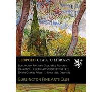 Burlington Fine Arts Club, 1883; Pictures, Drawings, Designs and Studies by the Late Dante Gabriel Rossetti. Born 1828; Died 1882