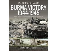 Burma Victory 1944-1945: Rare Photographs from Wartime Archives