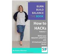 Burn, Build & Balance - How To Hacks For Fitness, Nutrition And Mindfulness: 50 Tried And Tested Tips To Help You To Build A Healthy Lifestyle With Ease.