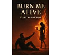 Burn Me Alive: Starving For Love