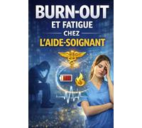 BURN-OUT ET FATIGUE CHEZ L’AIDE-SOIGNANT: Préserver son corps, protéger son équilibre émotionnel et durer dans le métier du soin