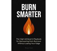 Burn Smarter: The High Achiever’s Playbook for Recovering from Burnout Without Losing Your Edge