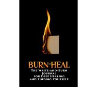 Burn to Heal: The Write-and-Burn Journal for Deep Healing and Finding Yourself