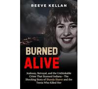Burned Alive: Jealousy, Betrayal, and the Unthinkable Crime That Stunned Indiana - The Shocking Story of Shanda Sharer and the Teens Who Killed Her (A True Crime Novel)