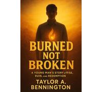 Burned, Not Broken: A Young Man's Story of Rise, Ruin, and Redemption