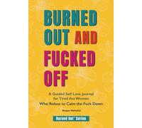 Burned Out and Fucked Off: A Guided Self Love Journal for Tired Ass Women Who Refuse to Calm the Fuck Down