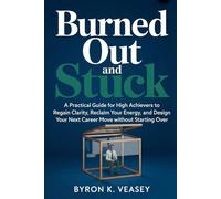 Burned Out and Stuck: A Practical Guide for High Achievers to Regain Clarity, Reclaim Your Energy, and Design Your Next Career Move Without Starting Over