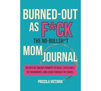 Burned-Out as F*ck: A 90-Day No-Bullsh*t Guided Journal for Stay-at-Home Moms to Steal Back Minutes, Feel Human, and Get Their Sanity Back