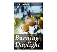 Burning Daylight: A Klondike Gold Rush Adventure of Frontier Capitalism, San Francisco Finance, and Moral Regeneration