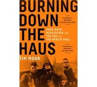 Burning Down the Haus Punk Rock Revolution and the Fall of the Berlin Wall by Tim Mohr Tim Mohr (Auteur)