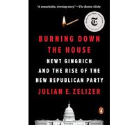Burning Down the House: Newt Gingrich and the Rise of the New Republican Party