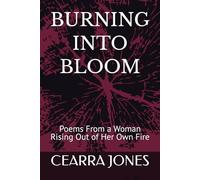 BURNING INTO BLOOM: Poems From a Woman Rising Out of Her Own Fire